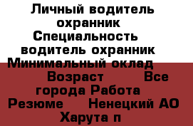 Личный водитель охранник › Специальность ­  водитель-охранник › Минимальный оклад ­ 85 000 › Возраст ­ 43 - Все города Работа » Резюме   . Ненецкий АО,Харута п.